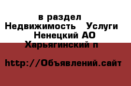  в раздел : Недвижимость » Услуги . Ненецкий АО,Харьягинский п.